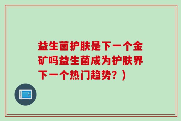 益生菌护肤是下一个金矿吗益生菌成为护肤界下一个热门趋势？)