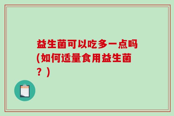 益生菌可以吃多一点吗(如何适量食用益生菌？)