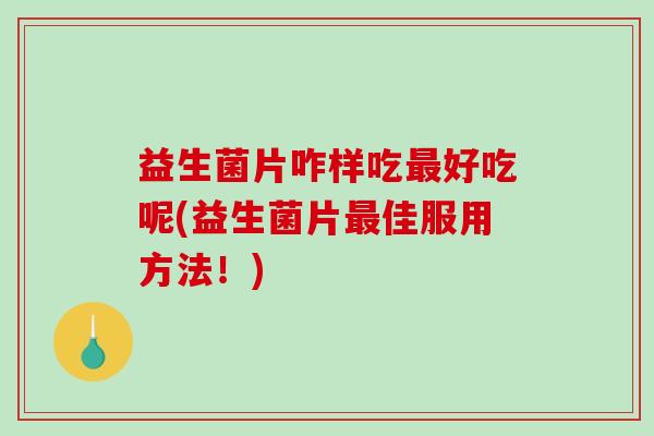 益生菌片咋样吃最好吃呢(益生菌片最佳服用方法！)