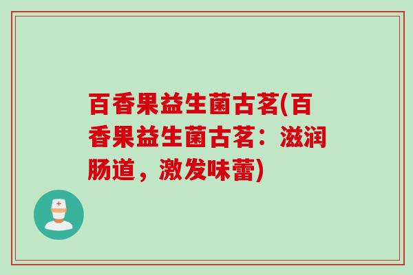 百香果益生菌古茗(百香果益生菌古茗：滋润肠道，激发味蕾)