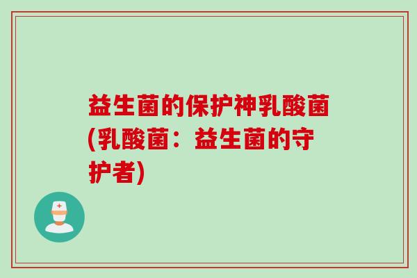 益生菌的保护神乳酸菌(乳酸菌：益生菌的守护者)