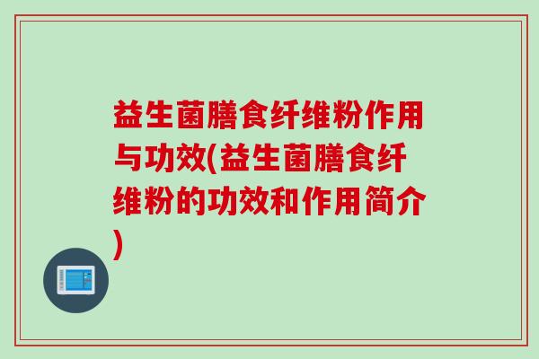 益生菌膳食纤维粉作用与功效(益生菌膳食纤维粉的功效和作用简介)