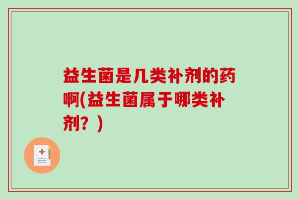 益生菌是几类补剂的药啊(益生菌属于哪类补剂？)