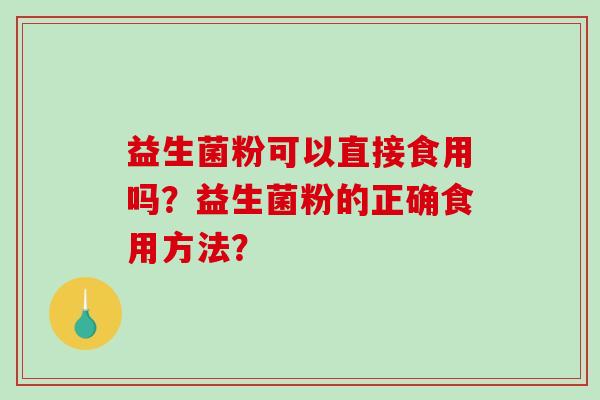 益生菌粉可以直接食用吗？益生菌粉的正确食用方法？