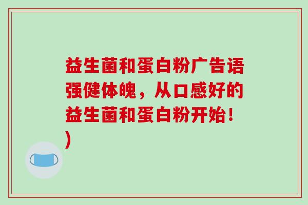 益生菌和蛋白粉广告语强健体魄，从口感好的益生菌和蛋白粉开始！)