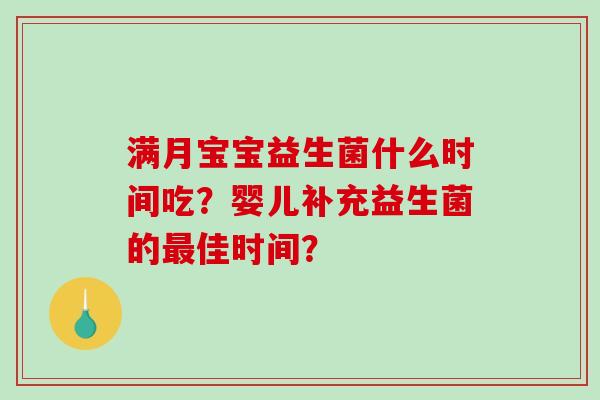 满月宝宝益生菌什么时间吃?婴儿补充益生菌的佳时间? 满月宝宝益生菌什么时间吃?婴儿补充益生菌的佳时间?