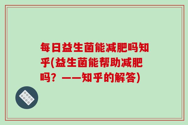 每日益生菌能减肥吗知乎(益生菌能帮助减肥吗？——知乎的解答)