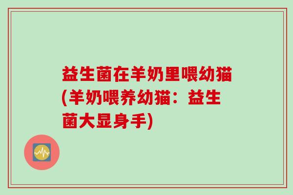 益生菌在羊奶里喂幼猫(羊奶喂养幼猫：益生菌大显身手)