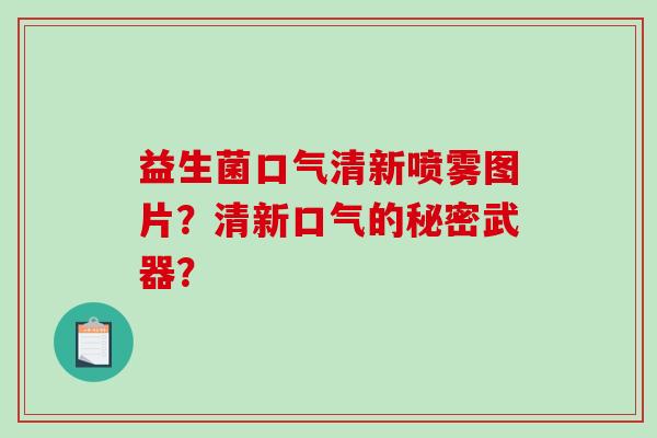 益生菌口气清新喷雾图片？清新口气的秘密武器？