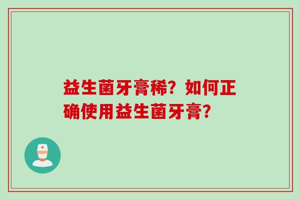 益生菌牙膏稀？如何正确使用益生菌牙膏？