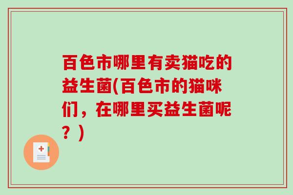 百色市哪里有卖猫吃的益生菌(百色市的猫咪们，在哪里买益生菌呢？)