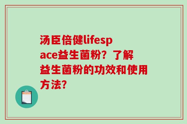 汤臣倍健lifespace益生菌粉？了解益生菌粉的功效和使用方法？