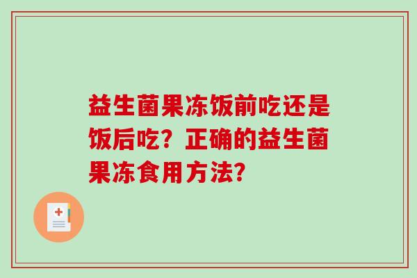益生菌果冻饭前吃还是饭后吃？正确的益生菌果冻食用方法？