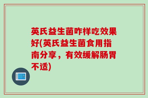 英氏益生菌咋样吃效果好(英氏益生菌食用指南分享，有效缓解肠胃不适)