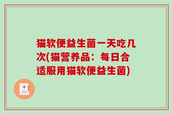 猫软便益生菌一天吃几次(猫营养品：每日合适服用猫软便益生菌)