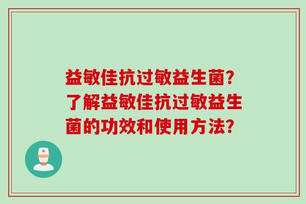 益敏佳抗益生菌？了解益敏佳抗益生菌的功效和使用方法？