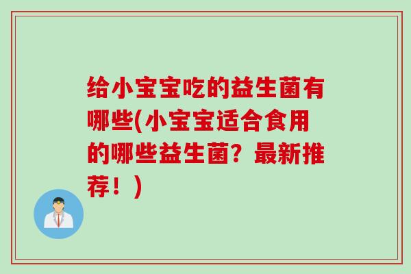 给小宝宝吃的益生菌有哪些(小宝宝适合食用的哪些益生菌？最新推荐！)