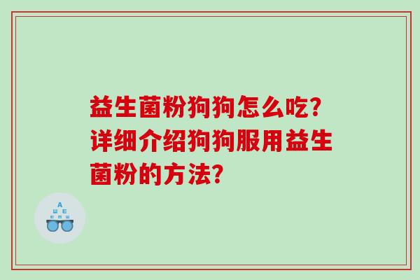 益生菌粉狗狗怎么吃？详细介绍狗狗服用益生菌粉的方法？