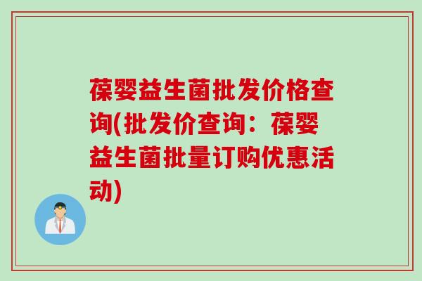 葆婴益生菌批发价格查询(批发价查询：葆婴益生菌批量订购优惠活动)