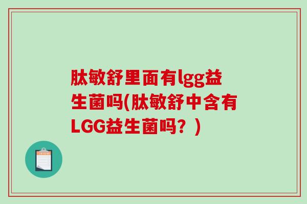 肽敏舒里面有lgg益生菌吗(肽敏舒中含有LGG益生菌吗？)