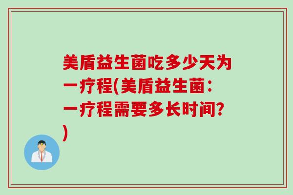 美盾益生菌吃多少天为一疗程(美盾益生菌：一疗程需要多长时间？)