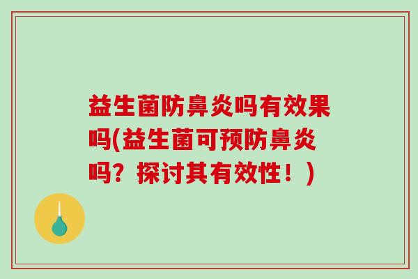 益生菌防鼻炎吗有效果吗(益生菌可预防鼻炎吗？探讨其有效性！)