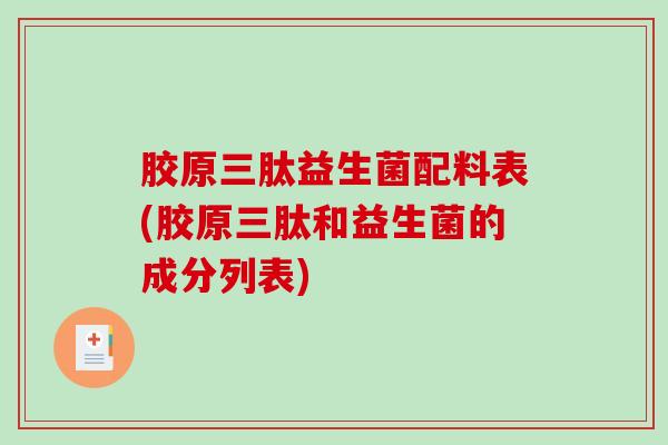 胶原三肽益生菌配料表(胶原三肽和益生菌的成分列表)
