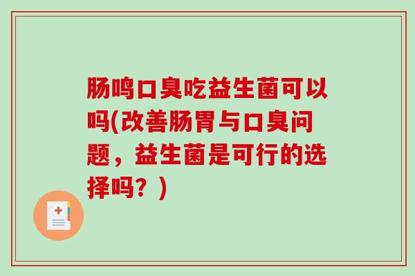 肠鸣口臭吃益生菌可以吗(改善肠胃与口臭问题，益生菌是可行的选择吗？)