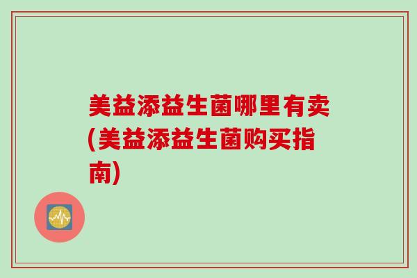 美益添益生菌哪里有卖(美益添益生菌购买指南)