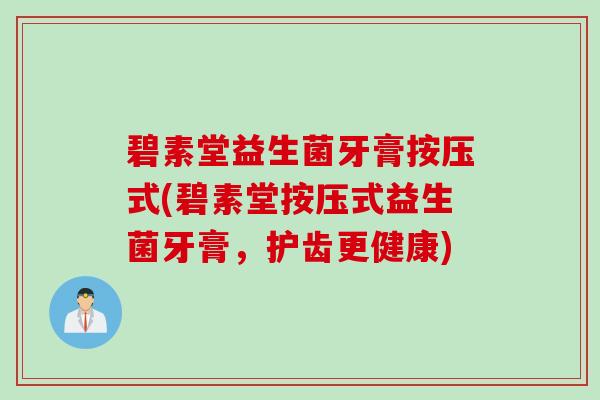 碧素堂益生菌牙膏按压式(碧素堂按压式益生菌牙膏，护齿更健康)