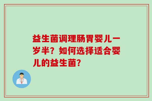 益生菌调理肠胃婴儿一岁半？如何选择适合婴儿的益生菌？