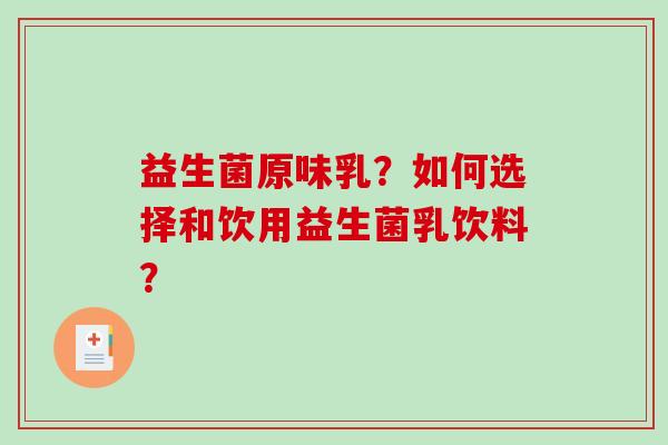 益生菌原味乳？如何选择和饮用益生菌乳饮料？