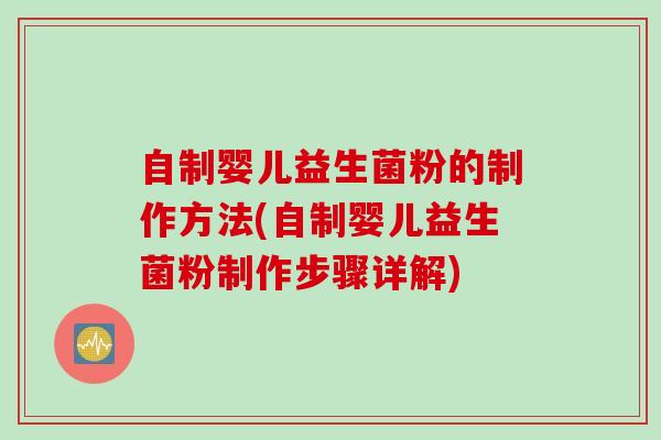 自制婴儿益生菌粉的制作方法(自制婴儿益生菌粉制作步骤详解)