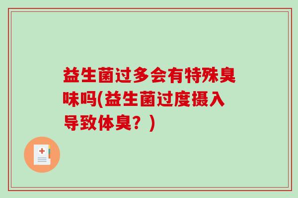 益生菌过多会有特殊臭味吗(益生菌过度摄入导致体臭？)