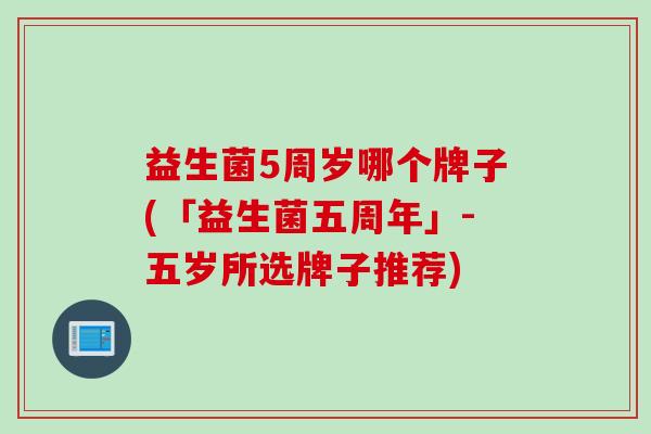 益生菌5周岁哪个牌子(「益生菌五周年」-五岁所选牌子推荐)