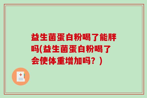 益生菌蛋白粉喝了能胖吗(益生菌蛋白粉喝了会使体重增加吗？)