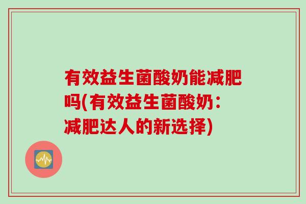 有效益生菌酸奶能吗(有效益生菌酸奶:达人的新选择) 有效益生菌酸奶能吗(有效益生菌酸奶:达人的新选择)