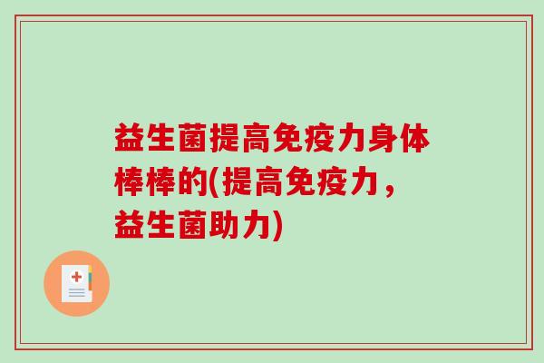 益生菌提高免疫力身体棒棒的(提高免疫力，益生菌助力)