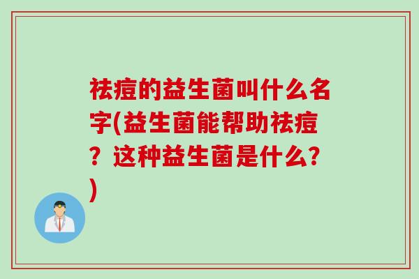 祛痘的益生菌叫什么名字(益生菌能帮助祛痘？这种益生菌是什么？)
