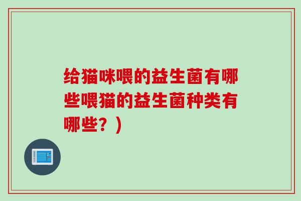 给猫咪喂的益生菌有哪些喂猫的益生菌种类有哪些？)