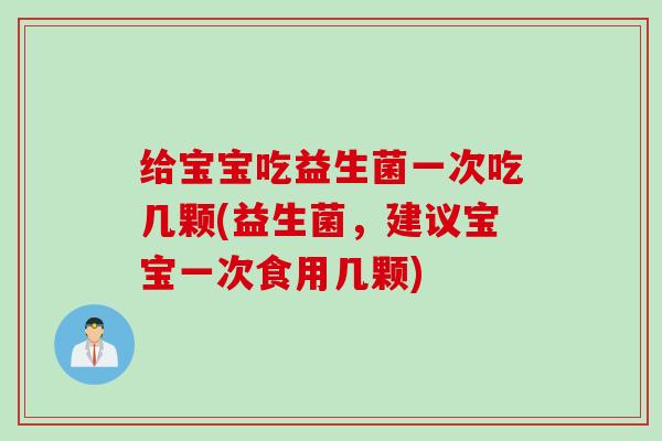 给宝宝吃益生菌一次吃几颗(益生菌，建议宝宝一次食用几颗)