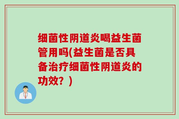 细菌性阴道炎喝益生菌管用吗(益生菌是否具备治疗细菌性阴道炎的功效？)