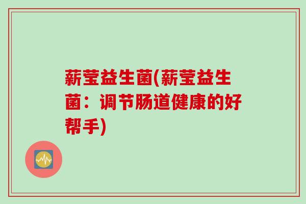 薪莹益生菌(薪莹益生菌：调节肠道健康的好帮手)