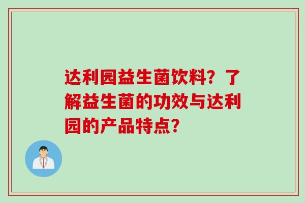 达利园益生菌饮料？了解益生菌的功效与达利园的产品特点？