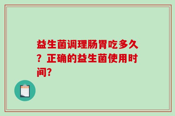 益生菌调理肠胃吃多久？正确的益生菌使用时间？