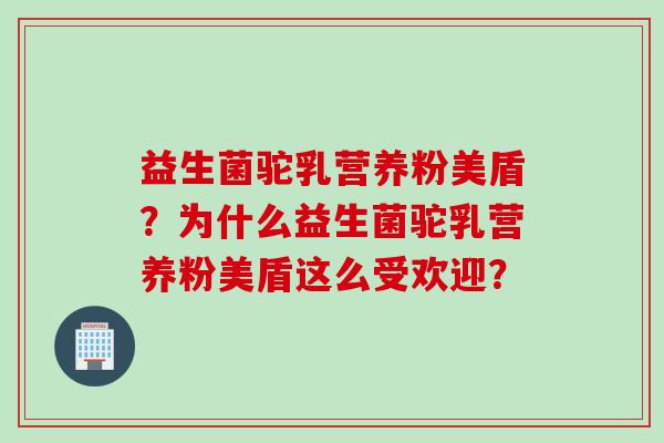 益生菌驼乳营养粉美盾？为什么益生菌驼乳营养粉美盾这么受欢迎？