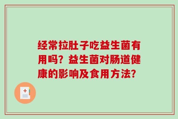 经常拉肚子吃益生菌有用吗？益生菌对肠道健康的影响及食用方法？