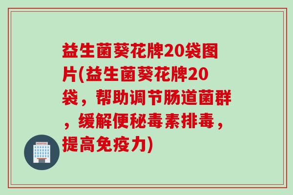 益生菌葵花牌20袋图片(益生菌葵花牌20袋，帮助调节肠道菌群，缓解便秘毒素排毒，提高免疫力)