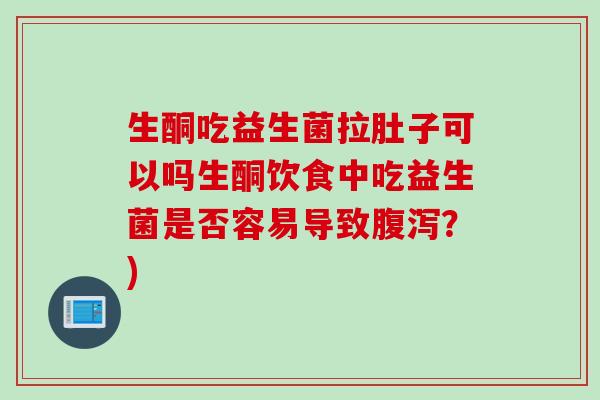 生酮吃益生菌拉肚子可以吗生酮饮食中吃益生菌是否容易导致？)