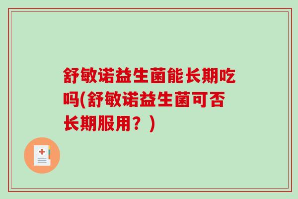 舒敏诺益生菌能长期吃吗(舒敏诺益生菌可否长期服用？)